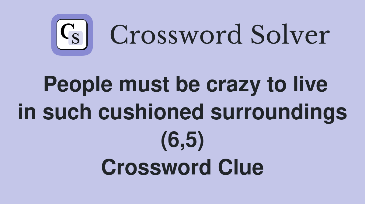 People must be crazy to live in such cushioned surroundings (6,5) Crossword Clue