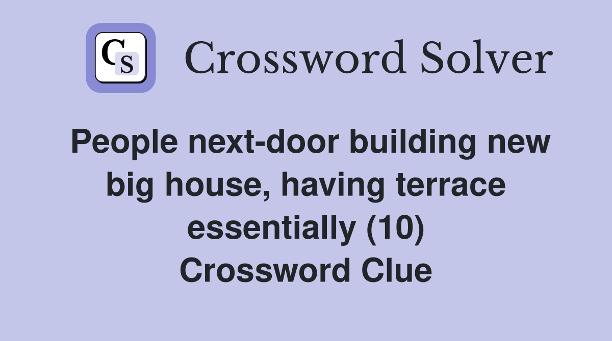 People next-door building new big house, having terrace essentially (10) Crossword Clue