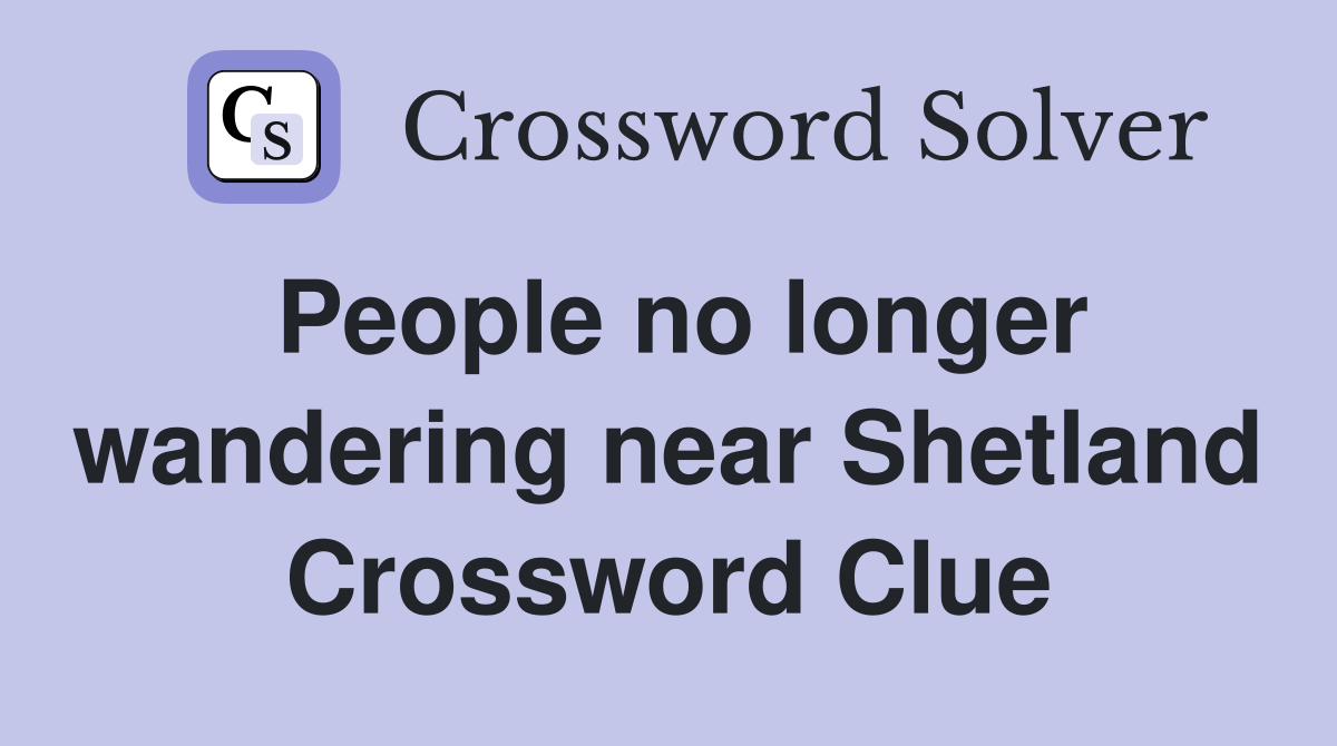 People no longer wandering near Shetland Crossword Clue
