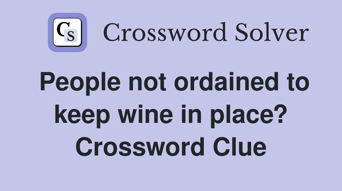 People not ordained to keep wine in place? Crossword Clue