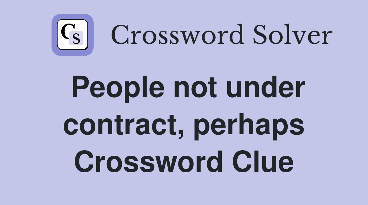 People not under contract, perhaps Crossword Clue