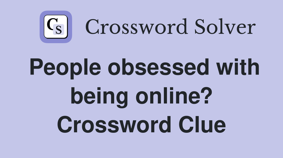 People obsessed with being online? Crossword Clue