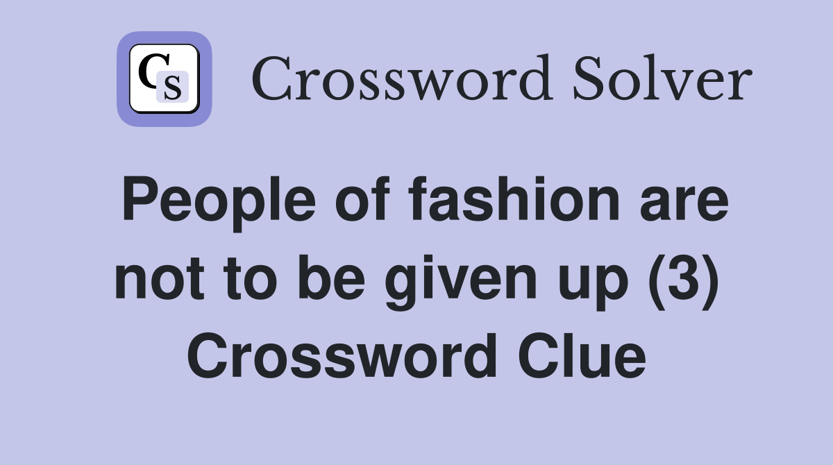 People of fashion are not to be given up (3) Crossword Clue
