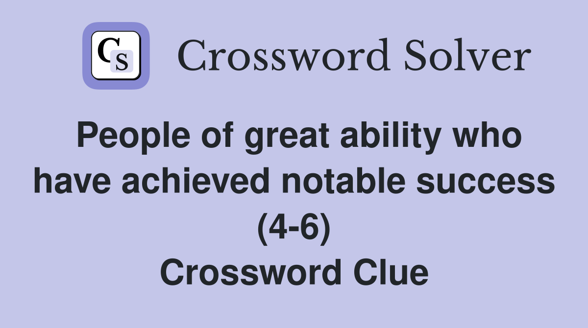 People of great ability who have achieved notable success (4-6) Crossword Clue