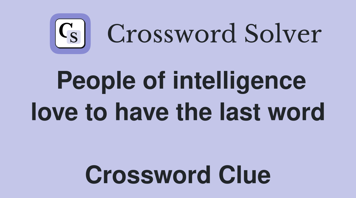 People of intelligence love to have the last word  Crossword Clue