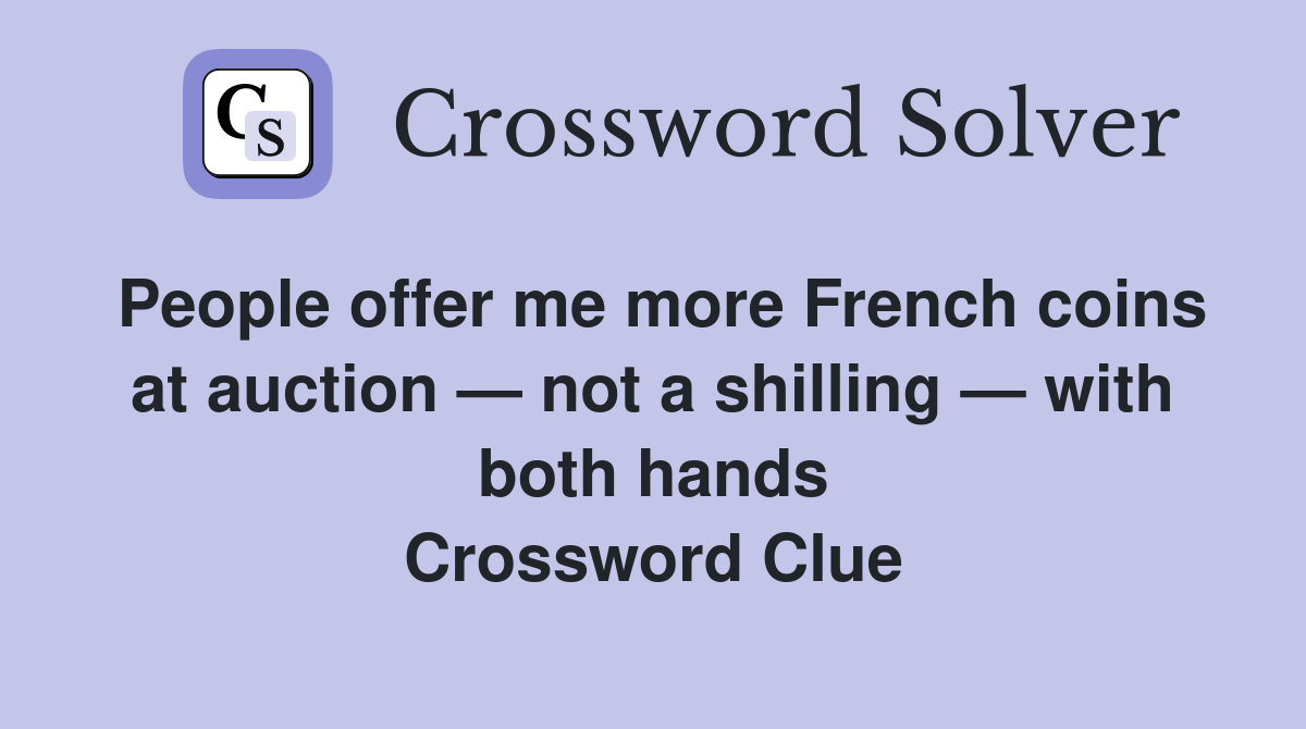 People offer me more French coins at auction — not a shilling — with both hands Crossword Clue
