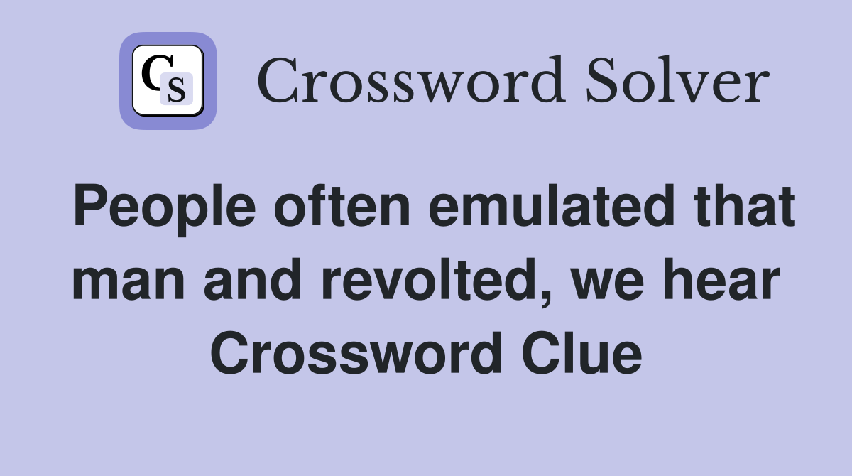 People often emulated that man and revolted, we hear Crossword Clue
