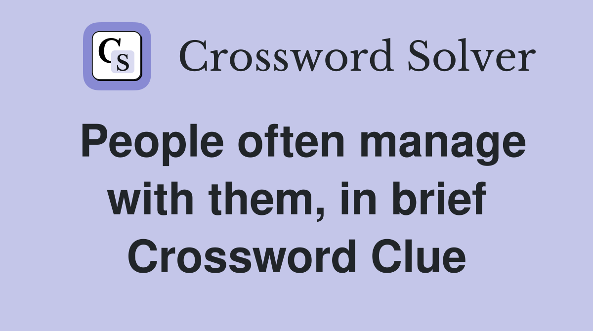 People often manage with them, in brief Crossword Clue