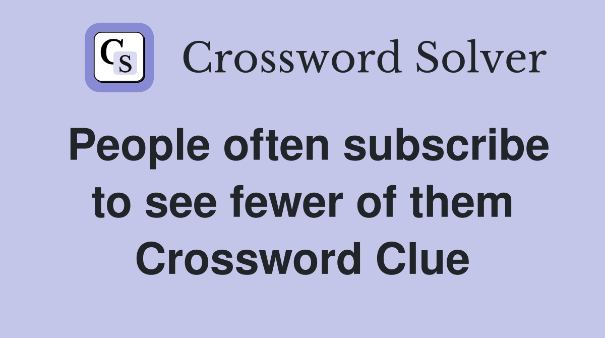 People often subscribe to see fewer of them Crossword Clue