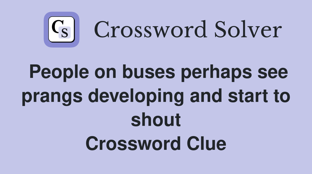 People on buses perhaps see prangs developing and start to shout Crossword Clue