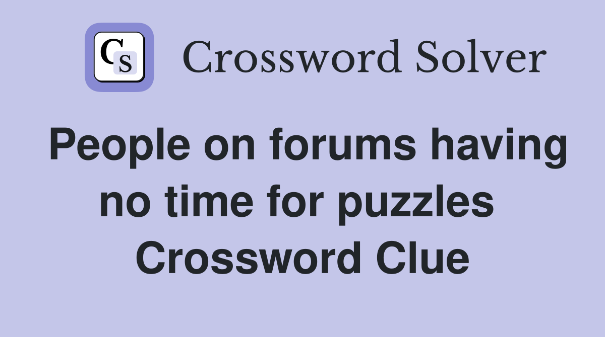 People on forums having no time for puzzles  Crossword Clue