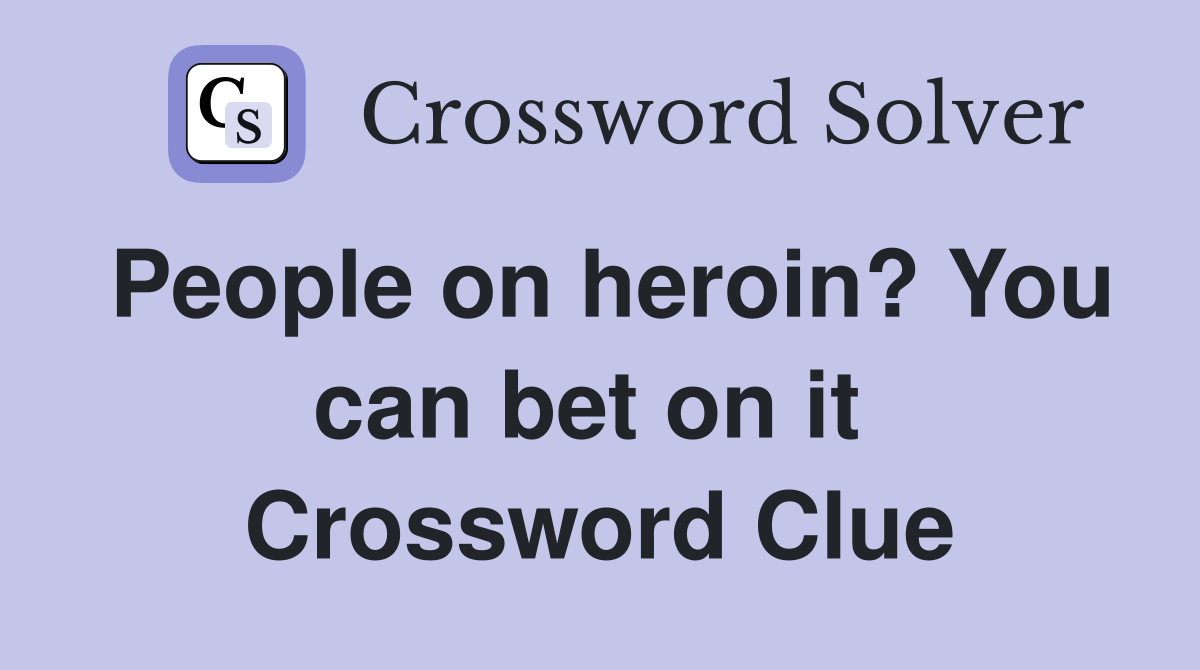People on heroin? You can bet on it  Crossword Clue