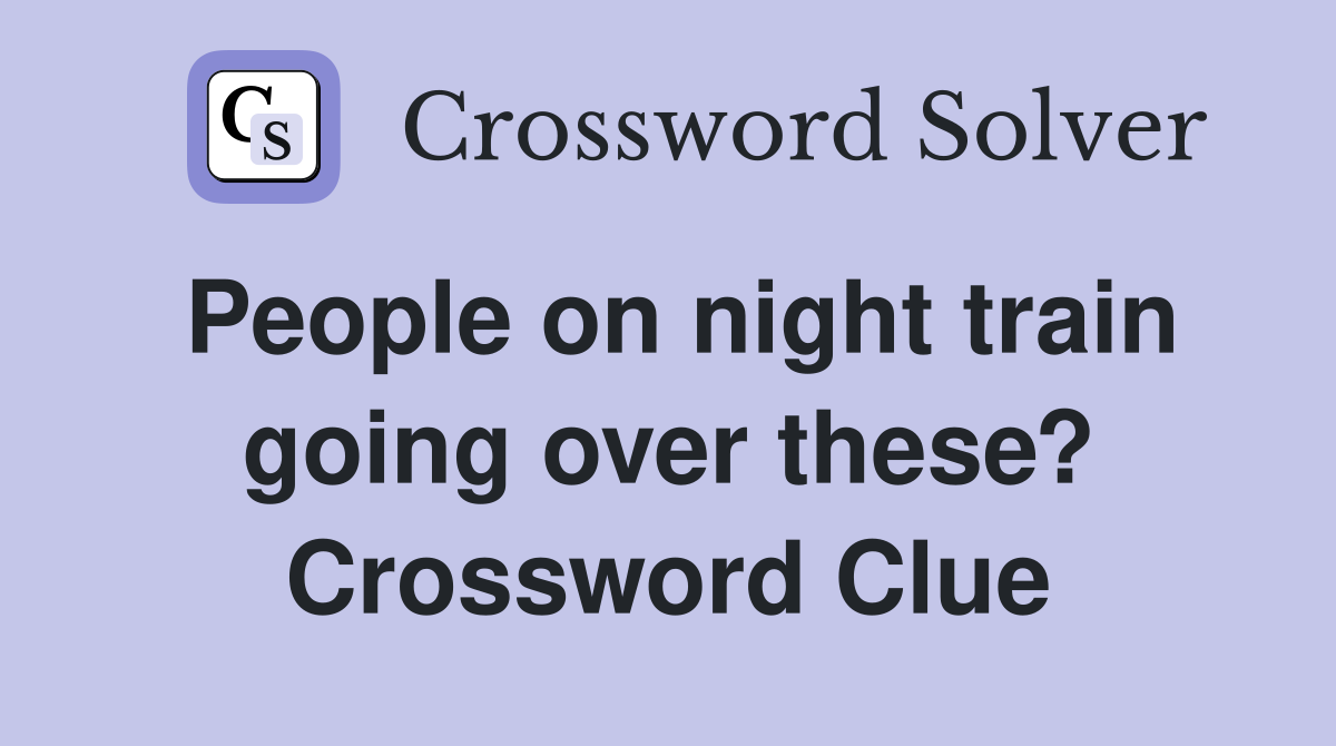 People on night train going over these? Crossword Clue