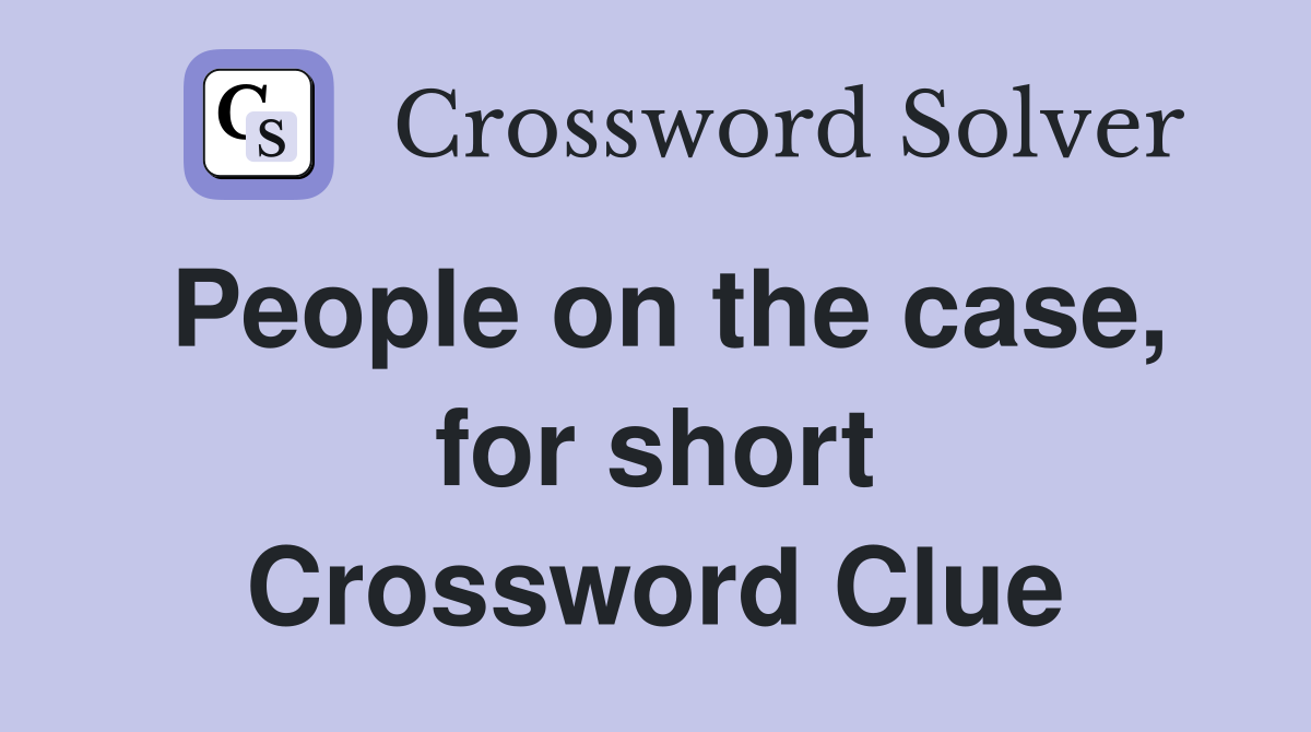 People on the case, for short Crossword Clue