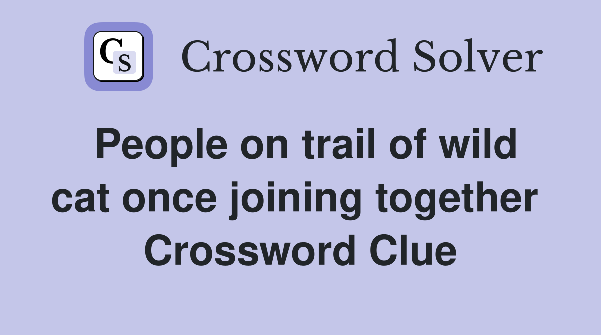 People on trail of wild cat once joining together  Crossword Clue