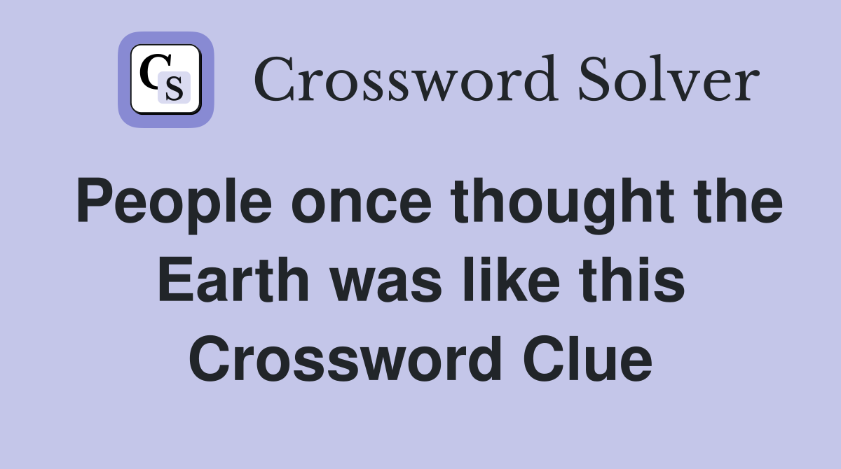 People once thought the Earth was like this Crossword Clue