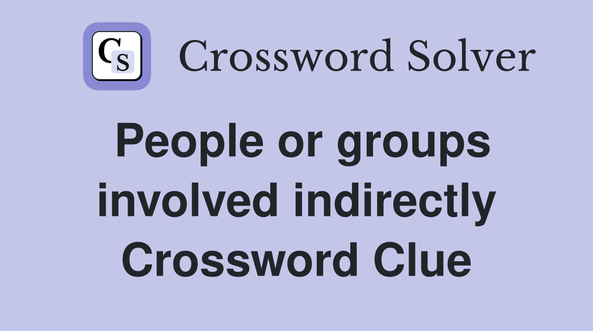 People or groups involved indirectly Crossword Clue