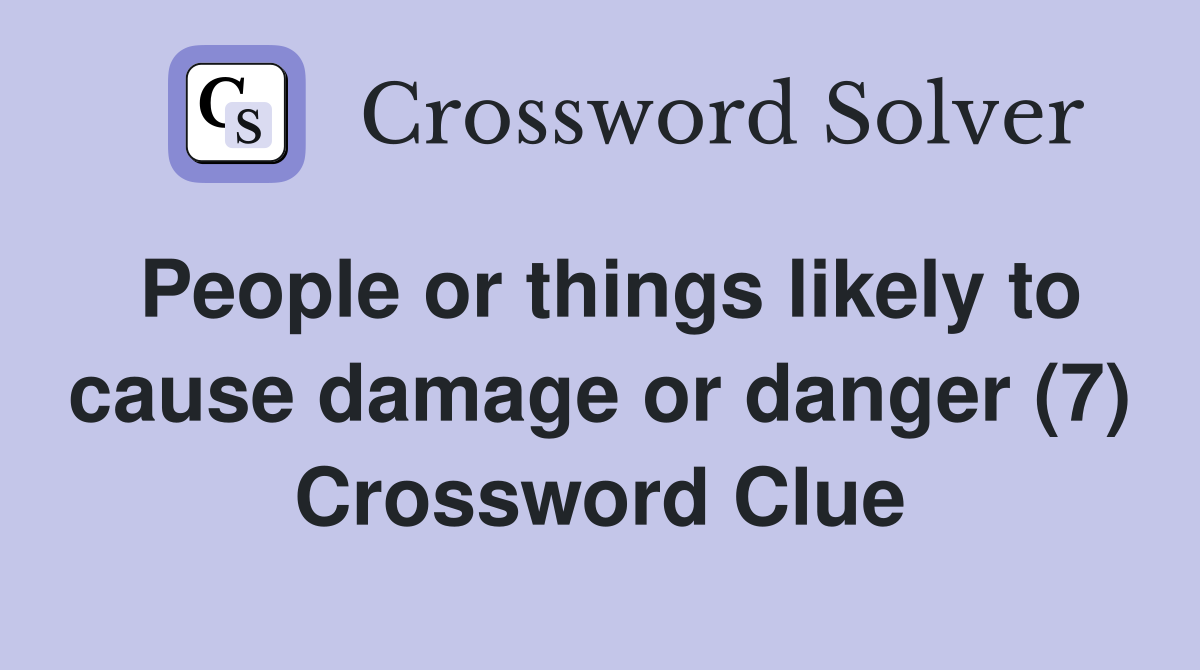 People or things likely to cause damage or danger (7) Crossword Clue