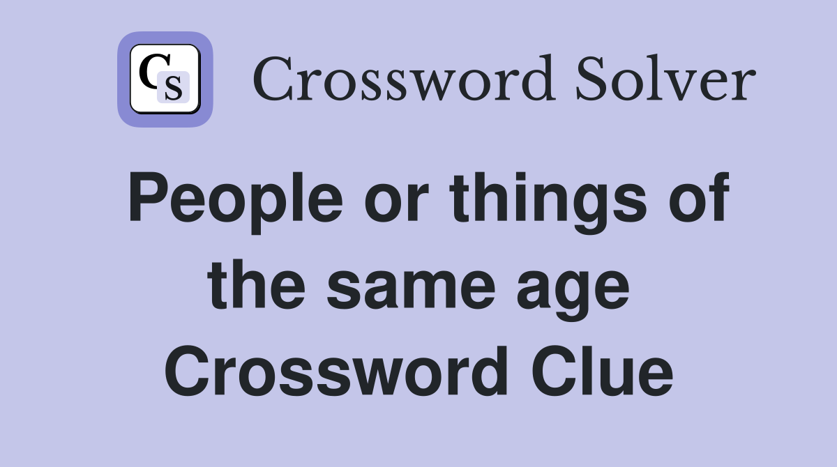 People or things of the same age Crossword Clue
