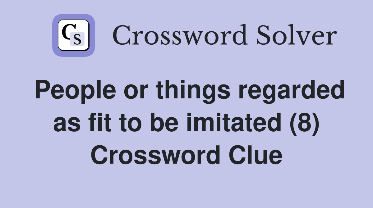 People or things regarded as fit to be imitated (8) Crossword Clue