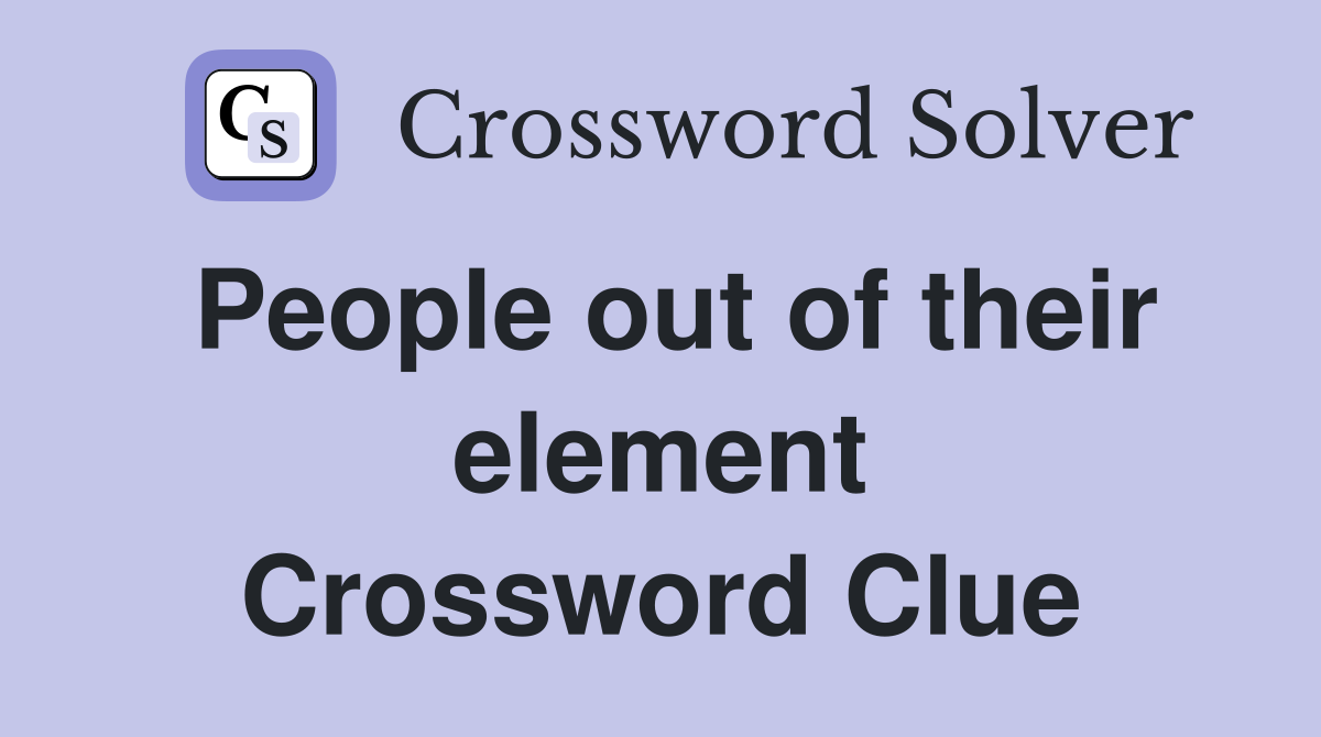 People out of their element Crossword Clue