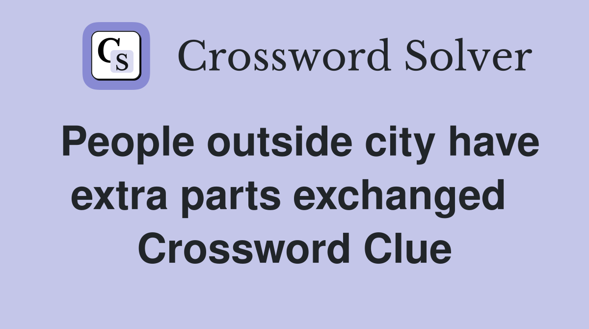 People outside city have extra parts exchanged  Crossword Clue