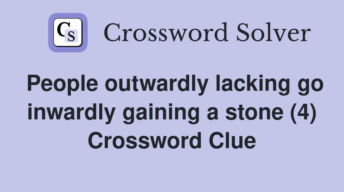 People outwardly lacking go inwardly gaining a stone (4) Crossword Clue