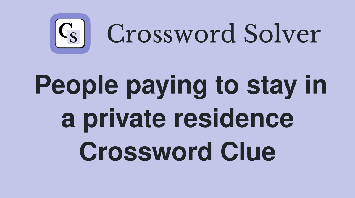 People paying to stay in a private residence Crossword Clue