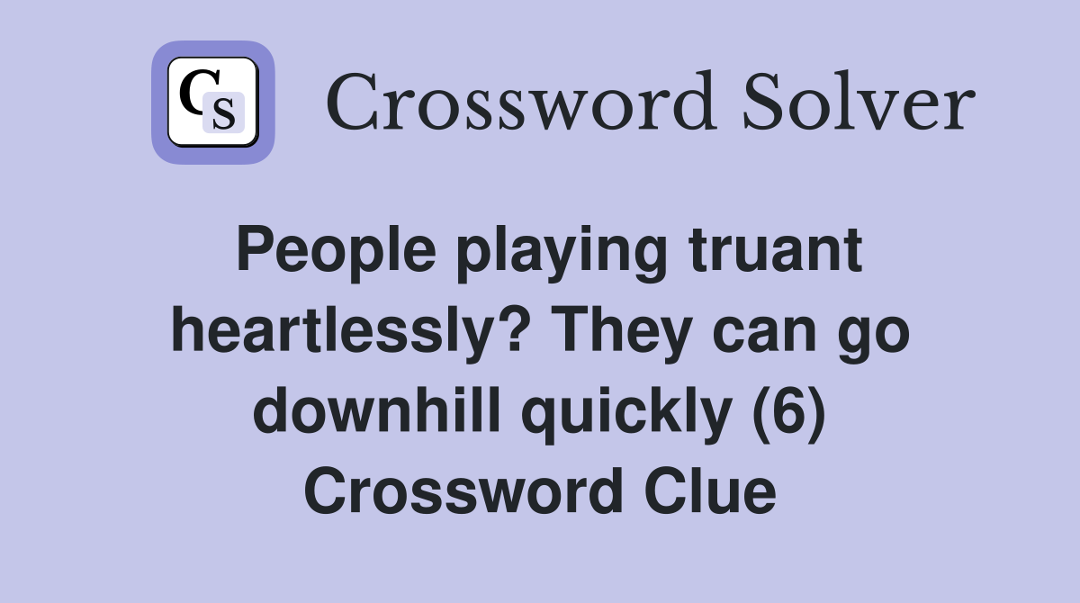 People playing truant heartlessly? They can go downhill quickly (6) Crossword Clue