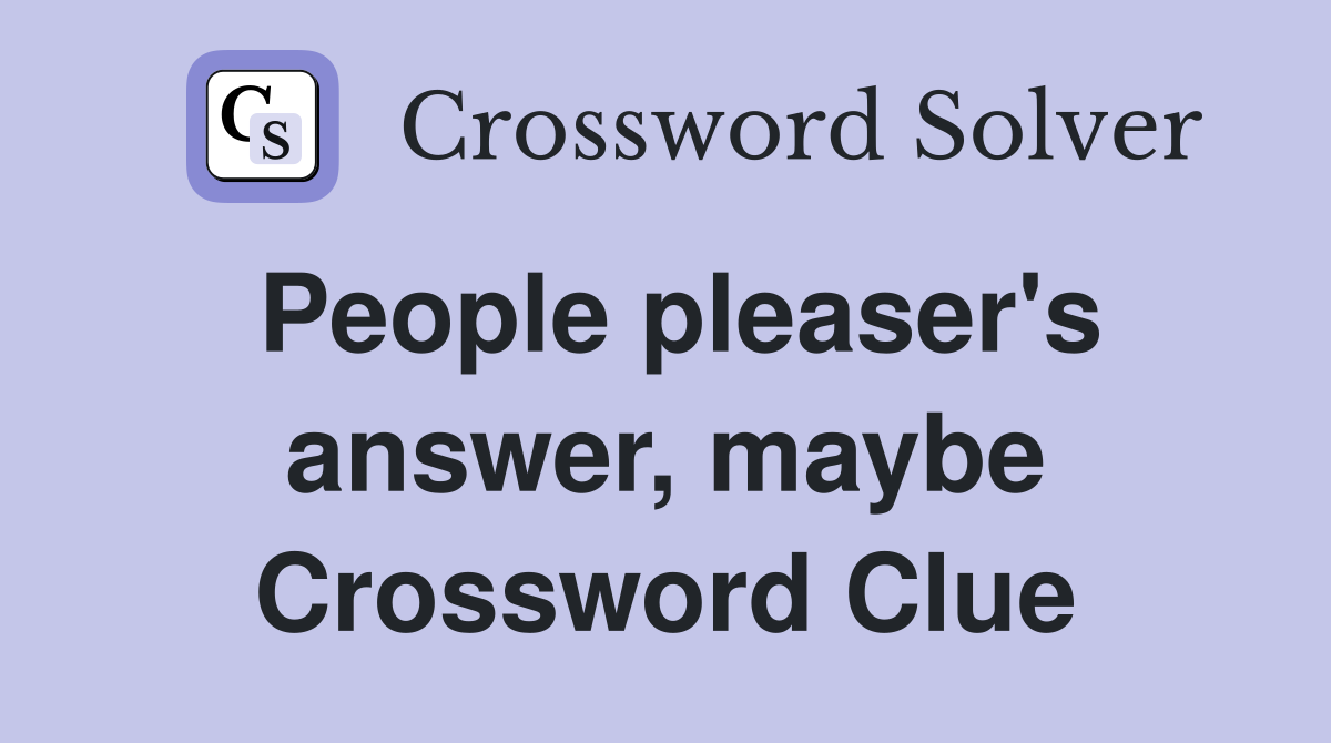 People pleaser's answer, maybe Crossword Clue