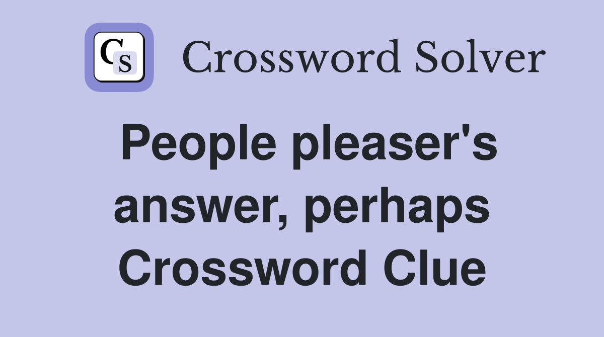 People pleaser's answer, perhaps Crossword Clue
