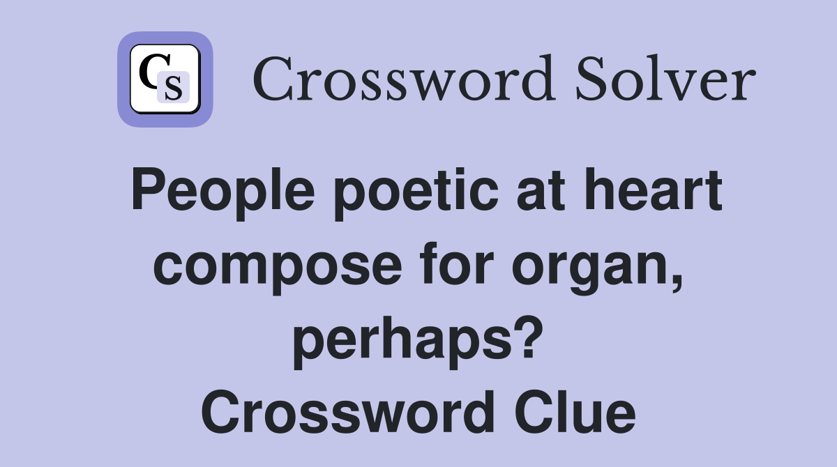 People poetic at heart compose for organ, perhaps? Crossword Clue