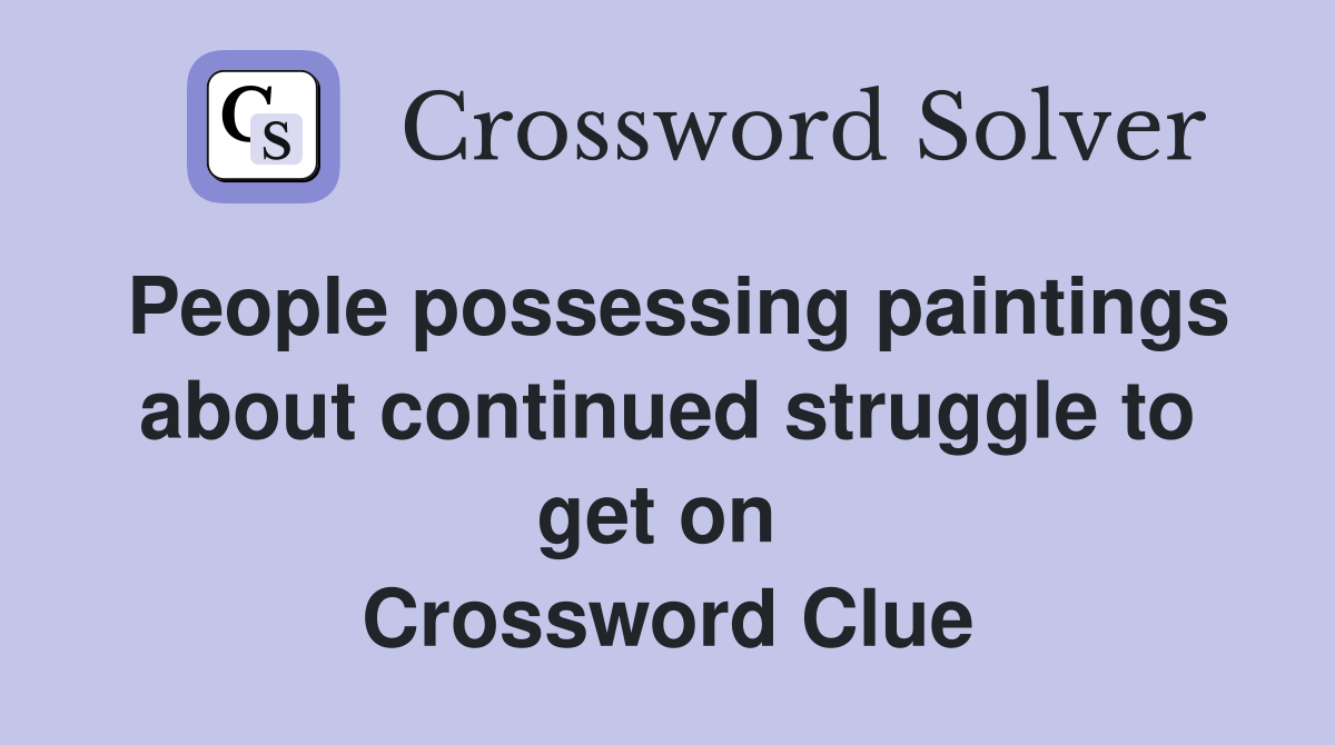 People possessing paintings about continued struggle to get on  Crossword Clue