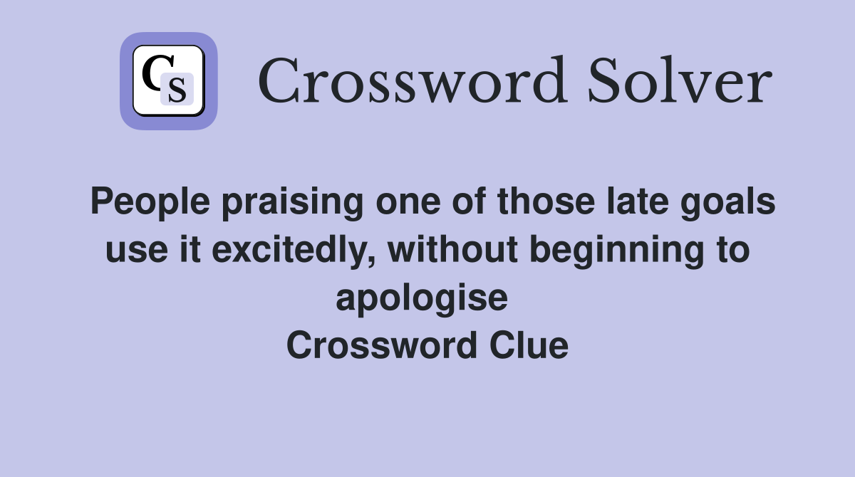 People praising one of those late goals use it excitedly, without beginning to apologise  Crossword Clue