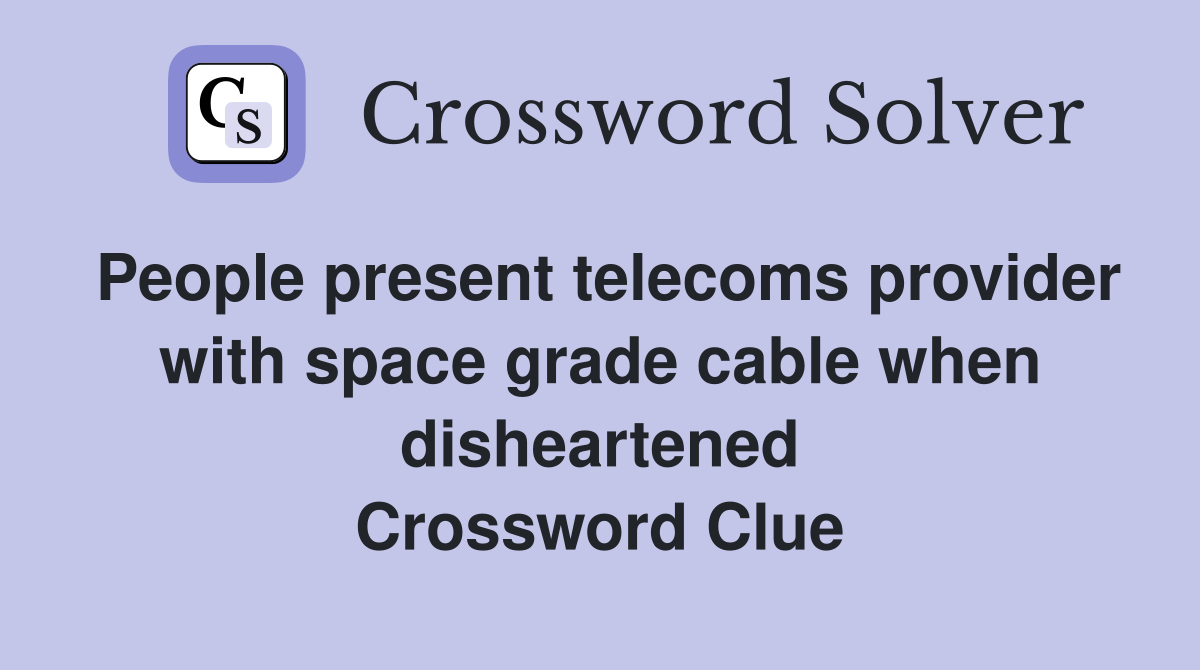 People present telecoms provider with space grade cable when disheartened Crossword Clue