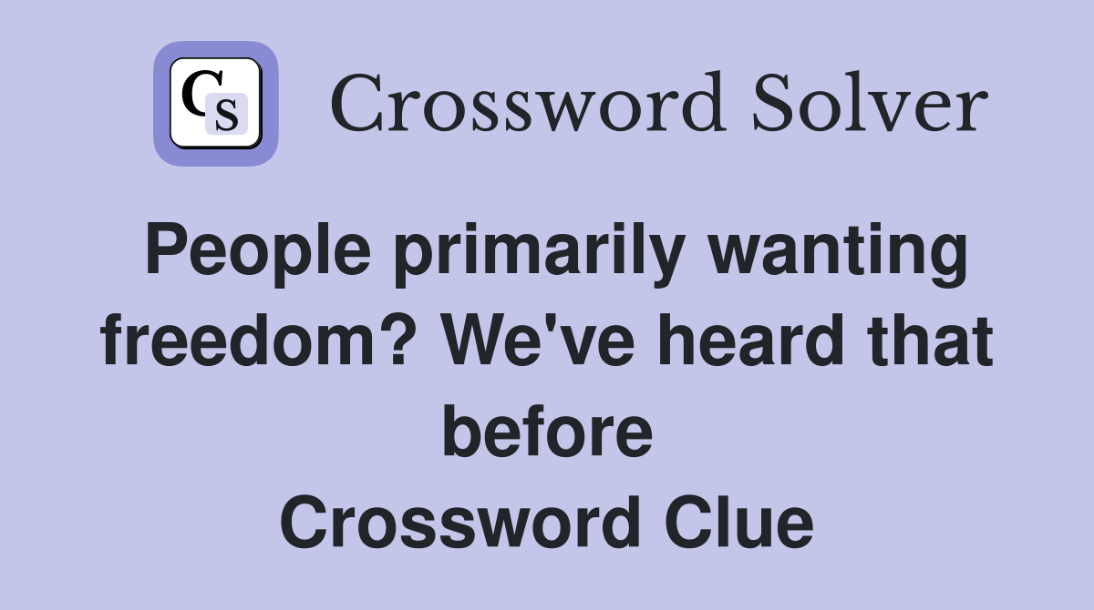 People primarily wanting freedom? We've heard that before Crossword Clue