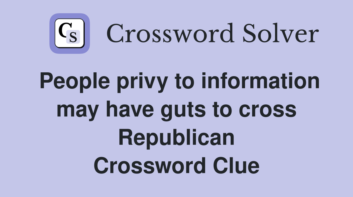 People privy to information may have guts to cross Republican Crossword Clue