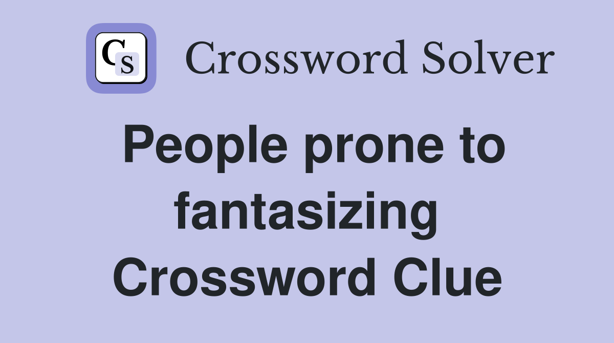 People prone to fantasizing Crossword Clue