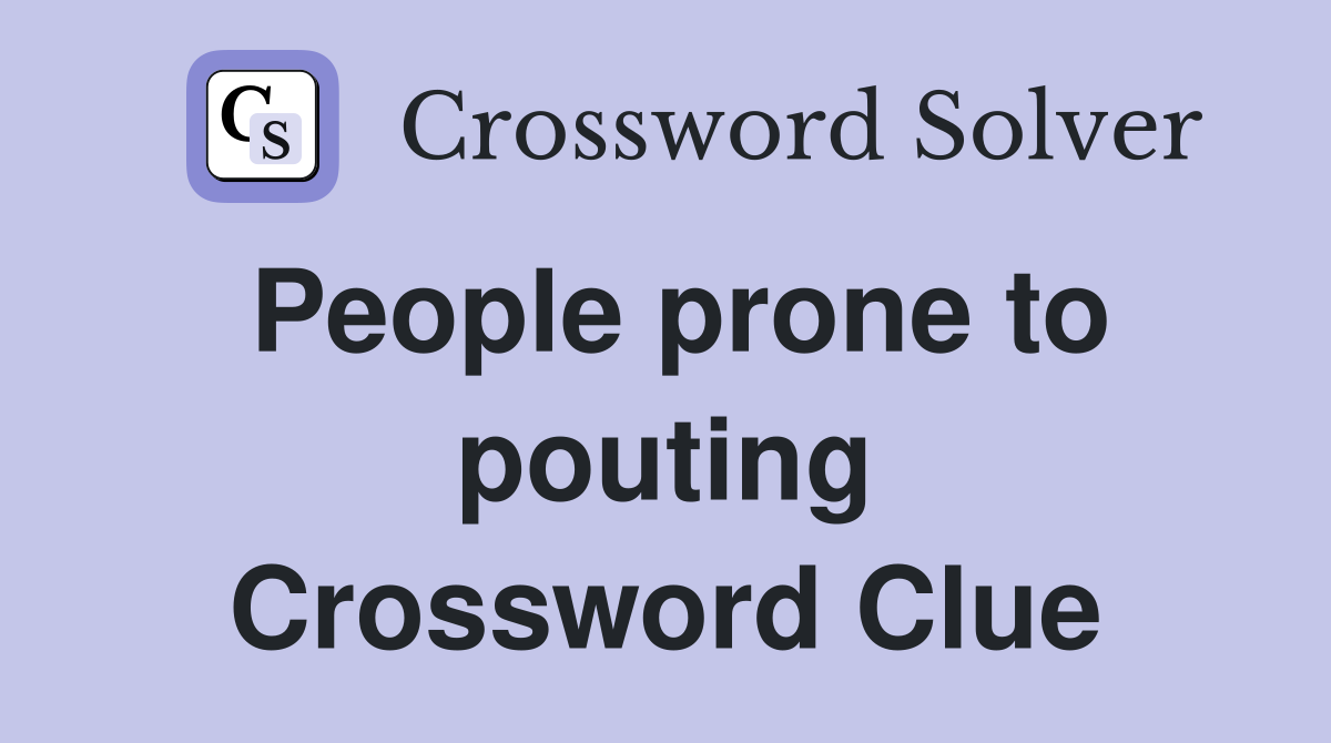 People prone to pouting Crossword Clue
