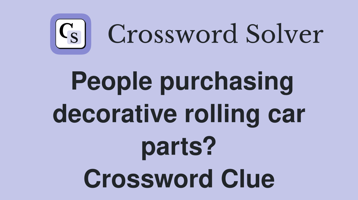 People purchasing decorative rolling car parts? Crossword Clue