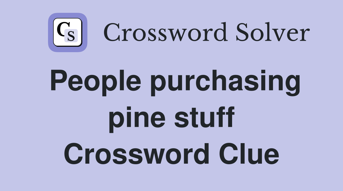 People purchasing pine stuff Crossword Clue