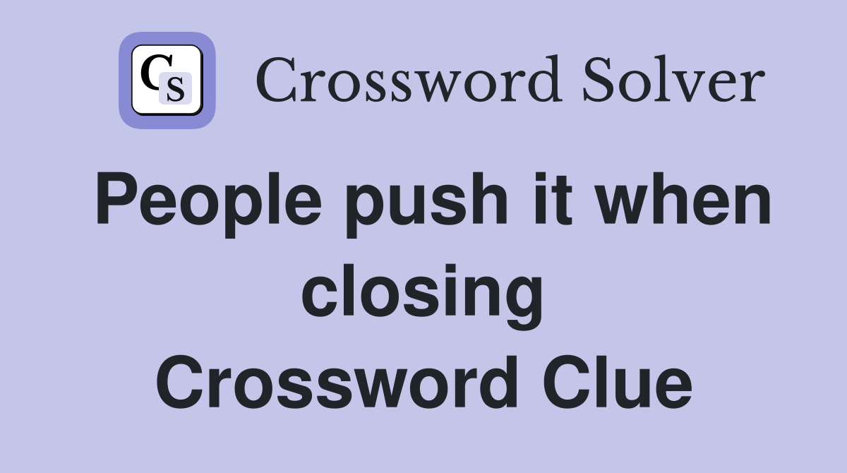 People push it when closing Crossword Clue