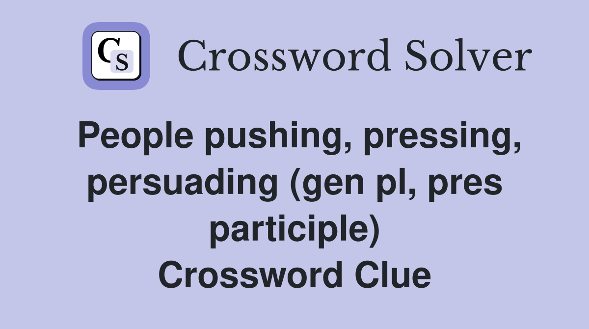 People pushing, pressing, persuading (gen pl, pres participle) Crossword Clue