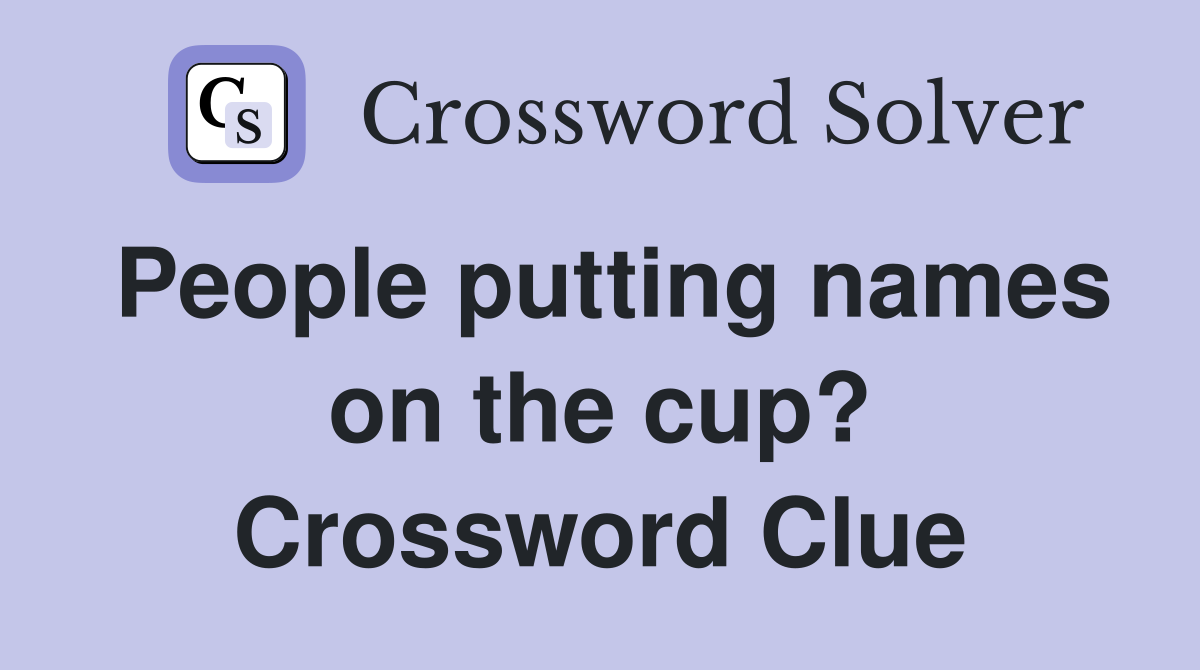 People putting names on the cup? Crossword Clue