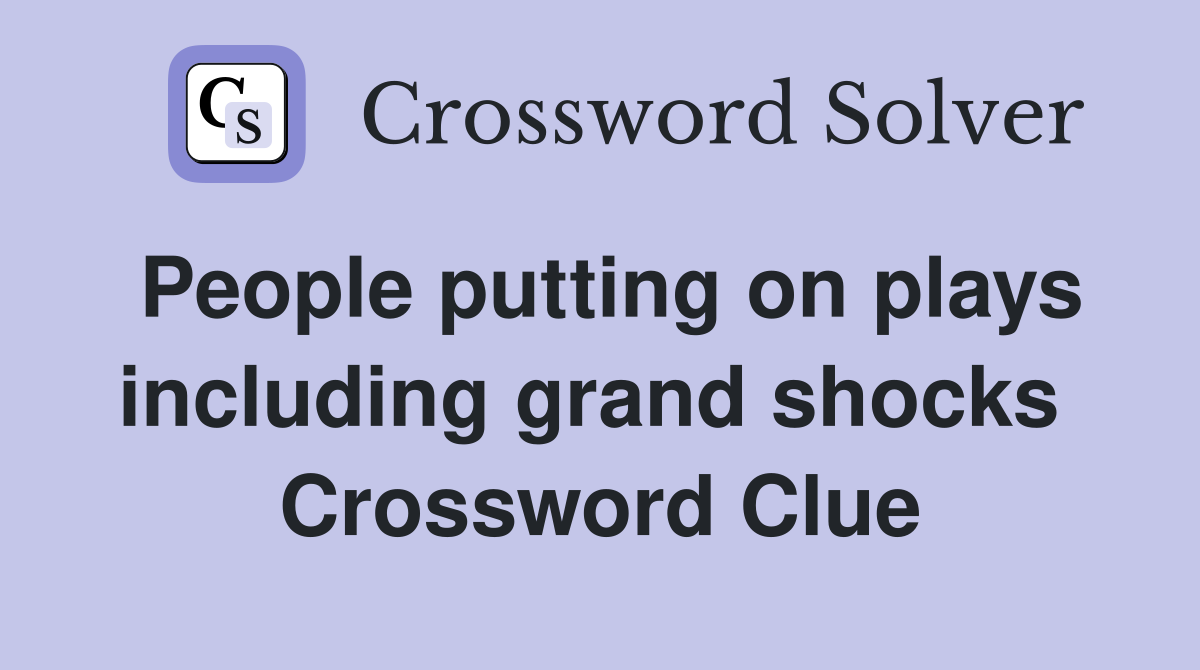 People putting on plays including grand shocks  Crossword Clue