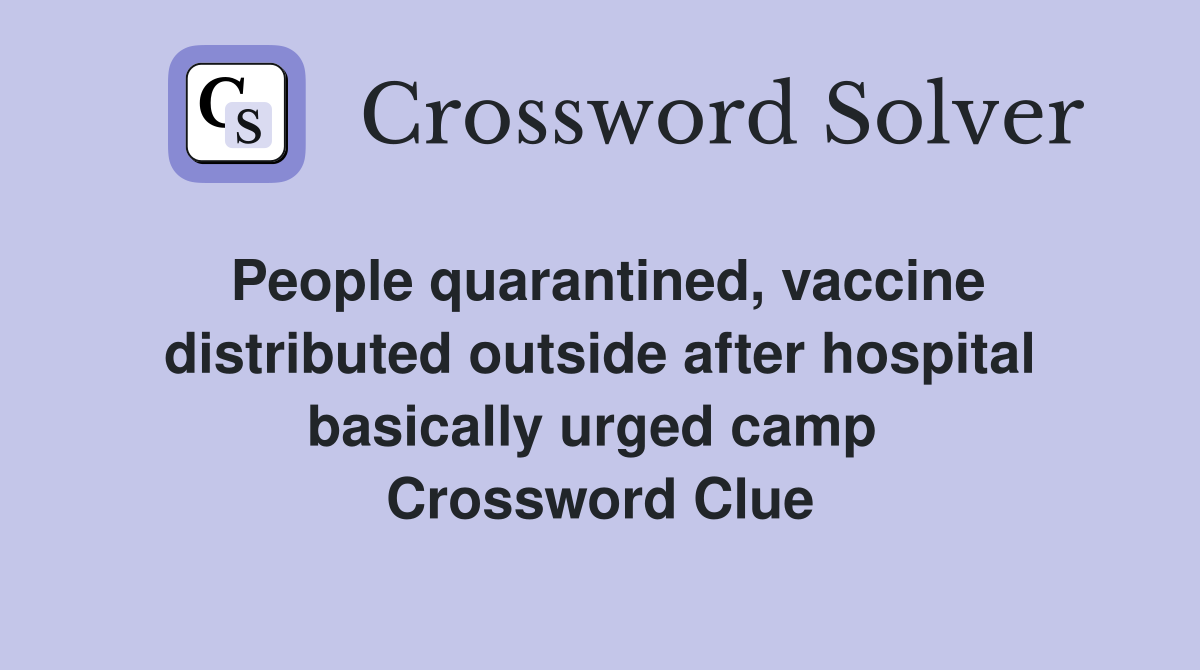 People quarantined, vaccine distributed outside after hospital basically urged camp  Crossword Clue