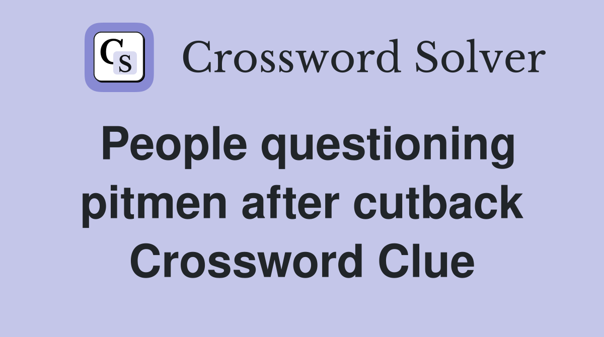 People questioning pitmen after cutback Crossword Clue