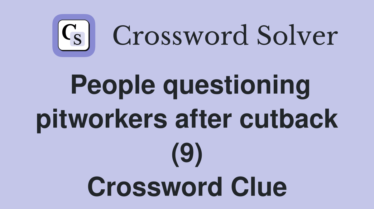 People questioning pitworkers after cutback (9) Crossword Clue