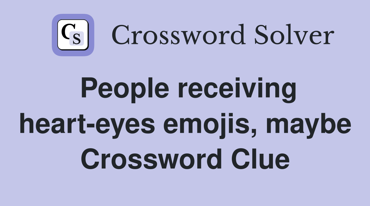 People receiving heart-eyes emojis, maybe Crossword Clue
