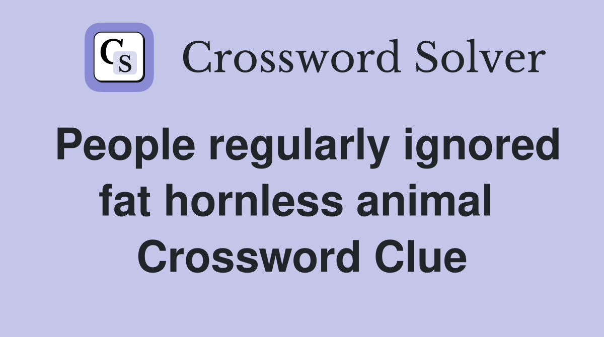 People regularly ignored fat hornless animal  Crossword Clue